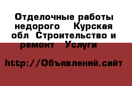 Отделочные работы недорого. - Курская обл. Строительство и ремонт » Услуги   